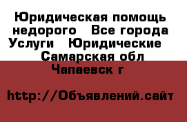 Юридическая помощь недорого - Все города Услуги » Юридические   . Самарская обл.,Чапаевск г.